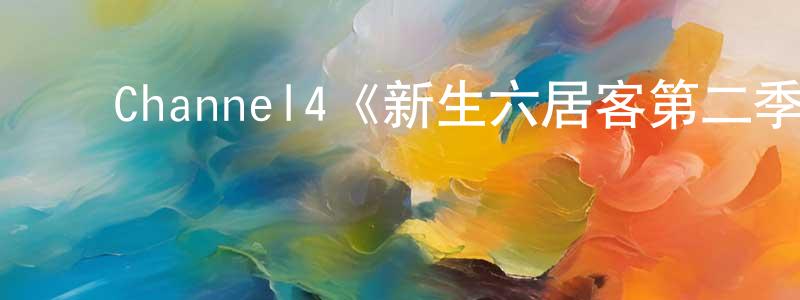 陈柯云的动漫综艺大全,Channel4《新生六居客第二季》迅雷下载/在线观看/百度云-都市/情感-美剧天堂